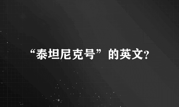 “泰坦尼克号”的英文？