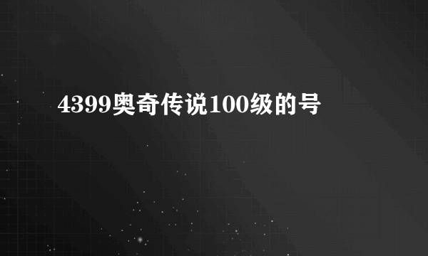 4399奥奇传说100级的号