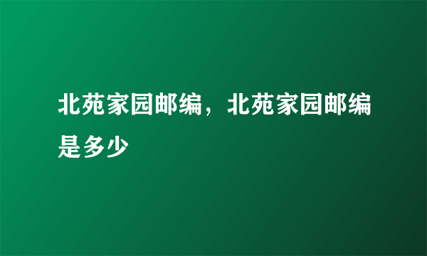 北苑家园邮编，北苑家园邮编是多少