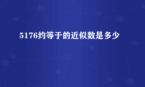 5176约等于的近似数是多少