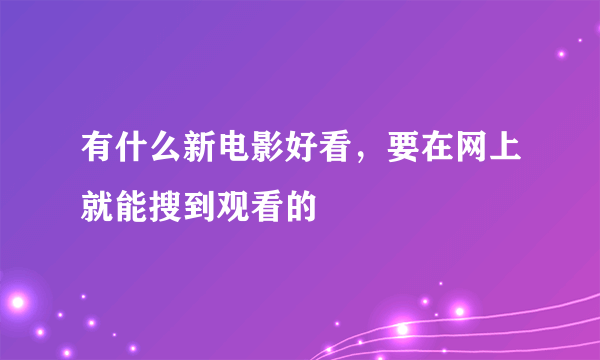 有什么新电影好看，要在网上就能搜到观看的