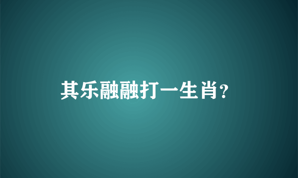 其乐融融打一生肖？