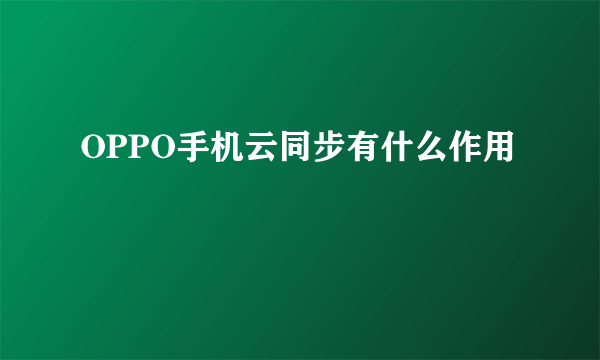 OPPO手机云同步有什么作用