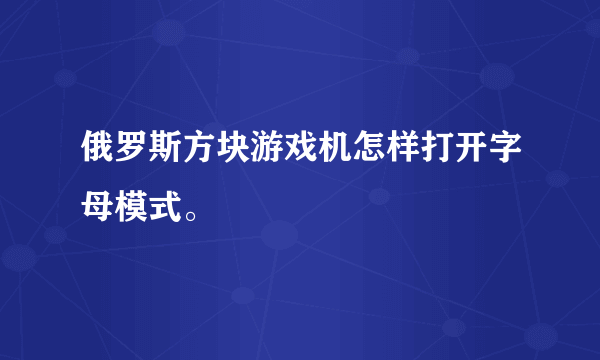 俄罗斯方块游戏机怎样打开字母模式。