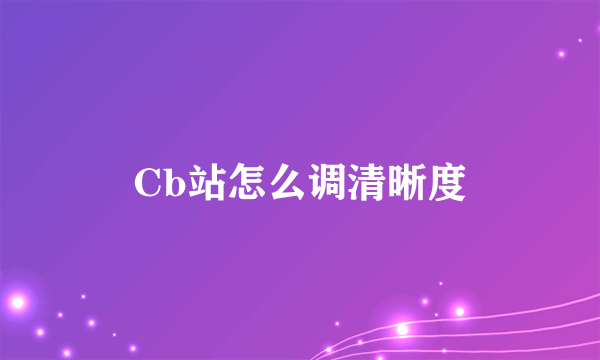 Cb站怎么调清晰度