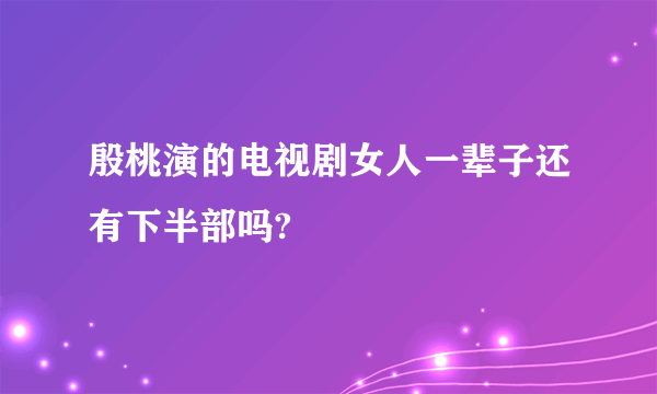 殷桃演的电视剧女人一辈子还有下半部吗?