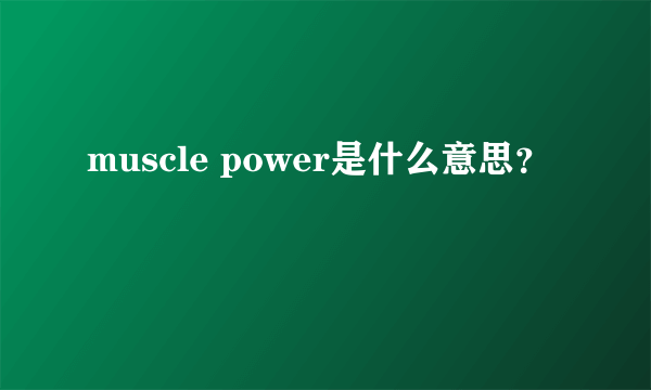 muscle power是什么意思？