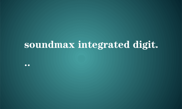 soundmax integrated digital hd audio是什么驱动，可以使用什么音频管理器？