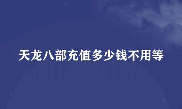 天龙八部充值多少钱不用等