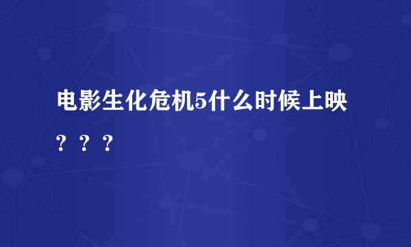 电影生化危机5什么时候上映？？？