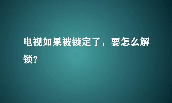 电视如果被锁定了，要怎么解锁？