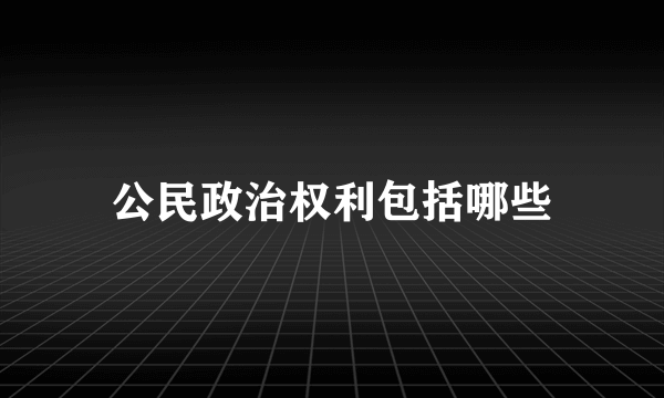 公民政治权利包括哪些