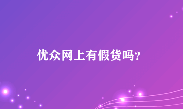 优众网上有假货吗？