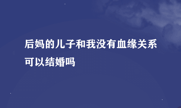 后妈的儿子和我没有血缘关系可以结婚吗