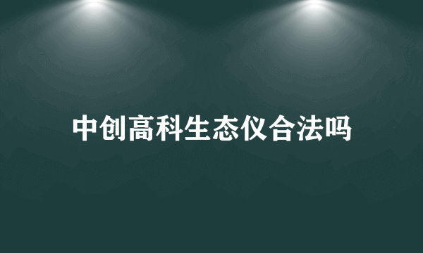 中创高科生态仪合法吗