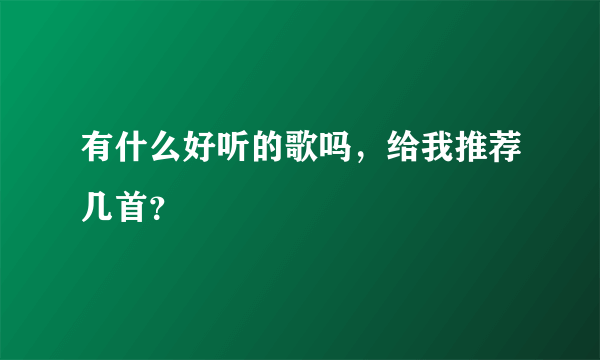 有什么好听的歌吗，给我推荐几首？