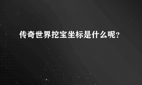 传奇世界挖宝坐标是什么呢？