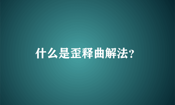 什么是歪释曲解法？