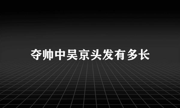 夺帅中吴京头发有多长