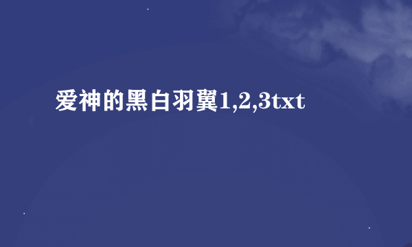 爱神的黑白羽翼1,2,3txt