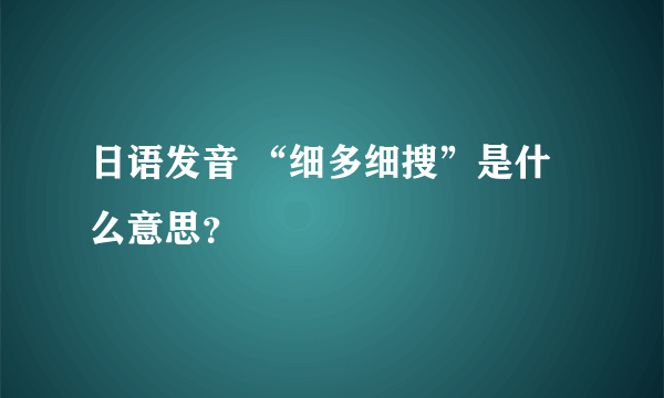 日语发音 “细多细搜”是什么意思？