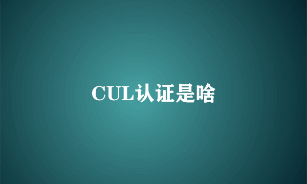 CUL认证是啥