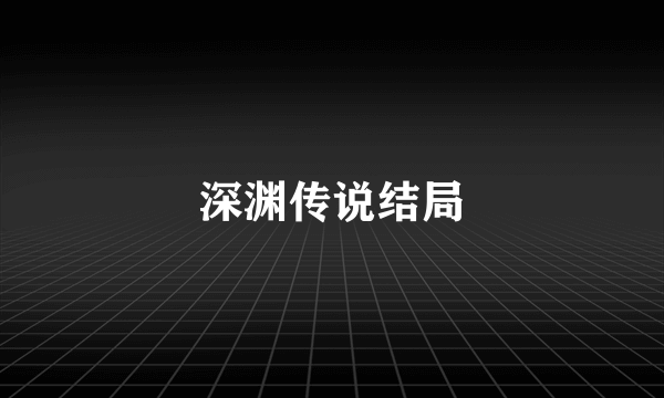 深渊传说结局