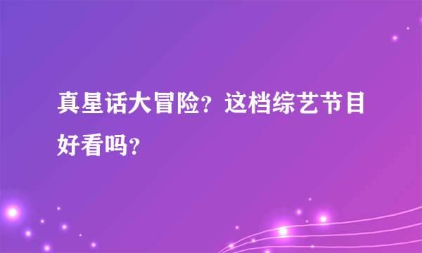 真星话大冒险？这档综艺节目好看吗？