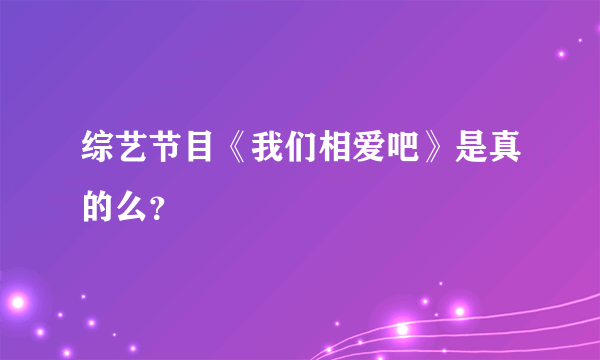 综艺节目《我们相爱吧》是真的么？