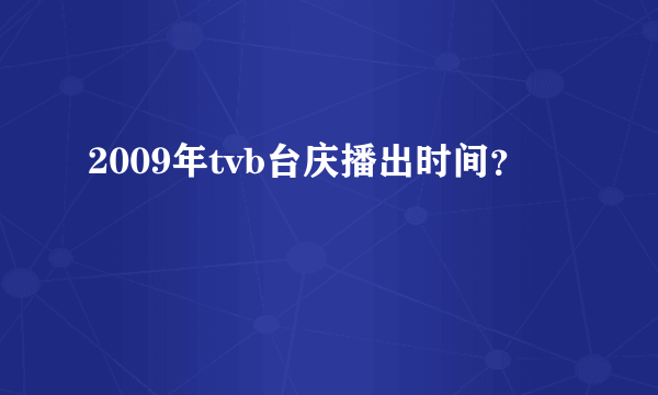 2009年tvb台庆播出时间？