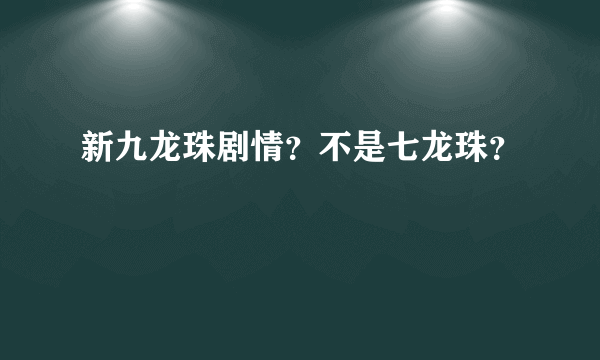 新九龙珠剧情？不是七龙珠？