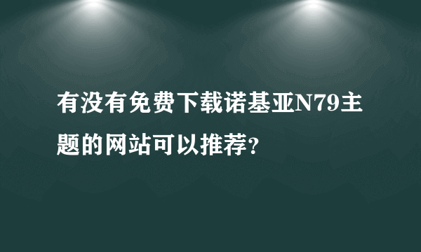 有没有免费下载诺基亚N79主题的网站可以推荐？