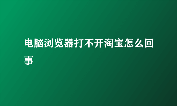 电脑浏览器打不开淘宝怎么回事