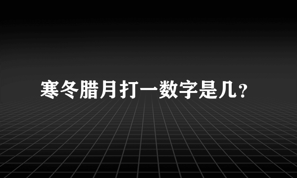 寒冬腊月打一数字是几？