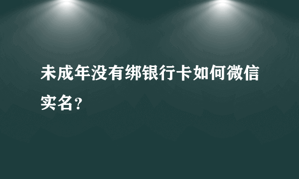 未成年没有绑银行卡如何微信实名？