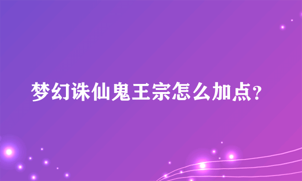 梦幻诛仙鬼王宗怎么加点？