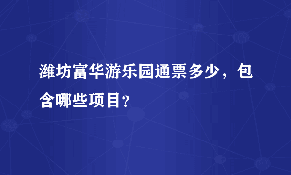 潍坊富华游乐园通票多少，包含哪些项目？