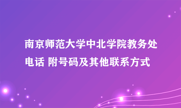 南京师范大学中北学院教务处电话 附号码及其他联系方式