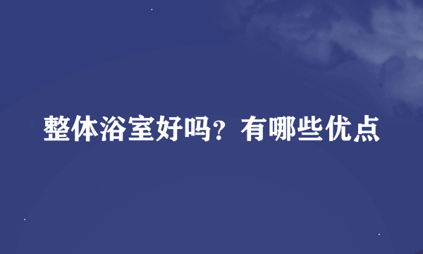 整体浴室好吗？有哪些优点