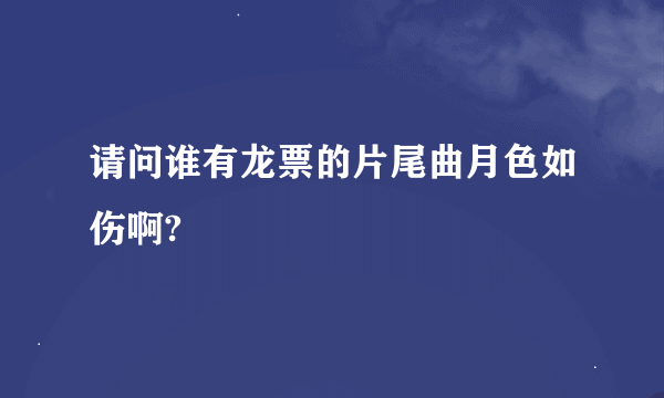 请问谁有龙票的片尾曲月色如伤啊?