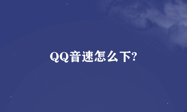 QQ音速怎么下?