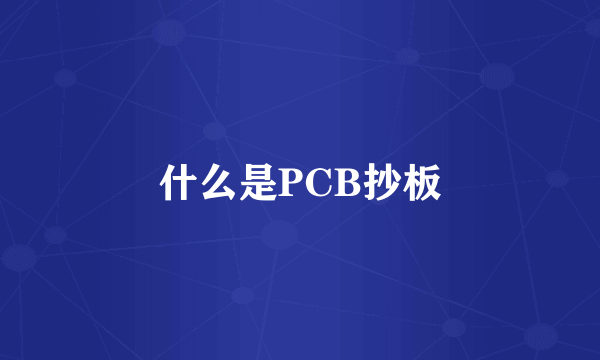 什么是PCB抄板