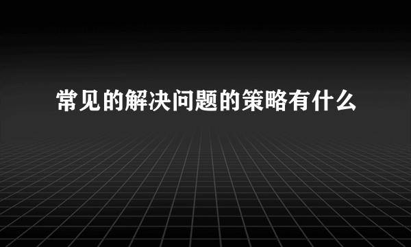 常见的解决问题的策略有什么