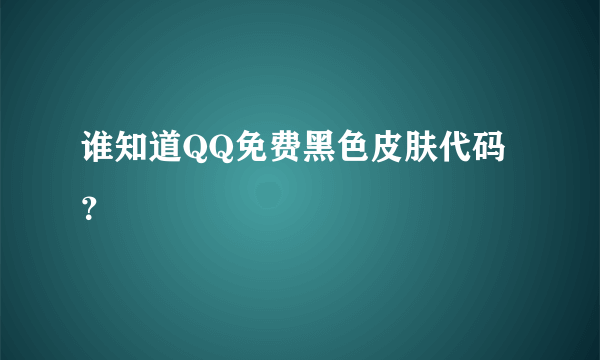 谁知道QQ免费黑色皮肤代码？