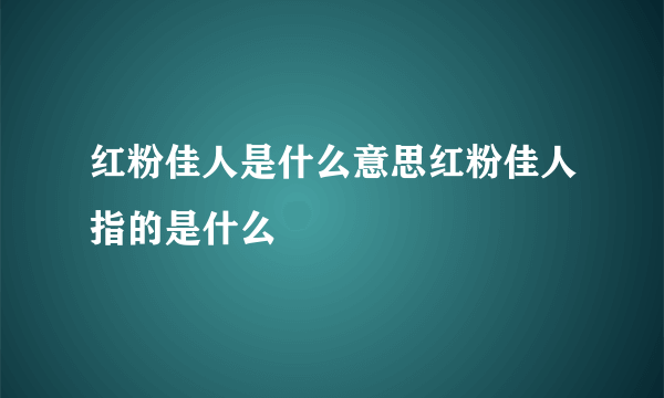 红粉佳人是什么意思红粉佳人指的是什么