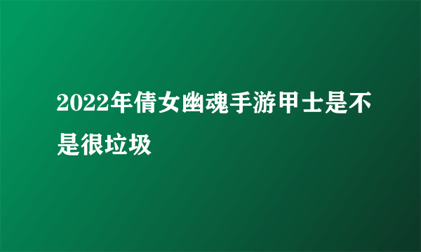 2022年倩女幽魂手游甲士是不是很垃圾