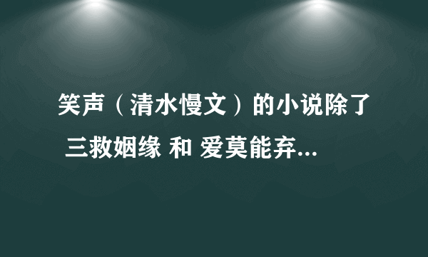 笑声（清水慢文）的小说除了 三救姻缘 和 爱莫能弃 还有么？