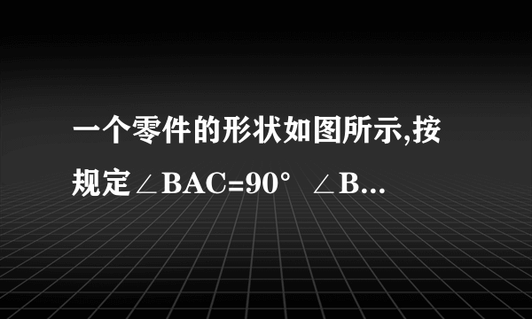 一个零件的形状如图所示,按规定∠BAC=90°∠B=21°, ∠C=20°, 检验工人量得 ∠BDC=130°