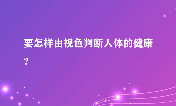 要怎样由视色判断人体的健康？