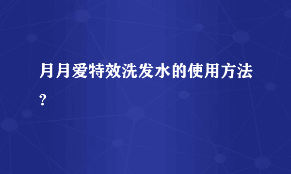 月月爱特效洗发水的使用方法?